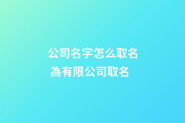 公司名字怎么取名 為有限公司取名